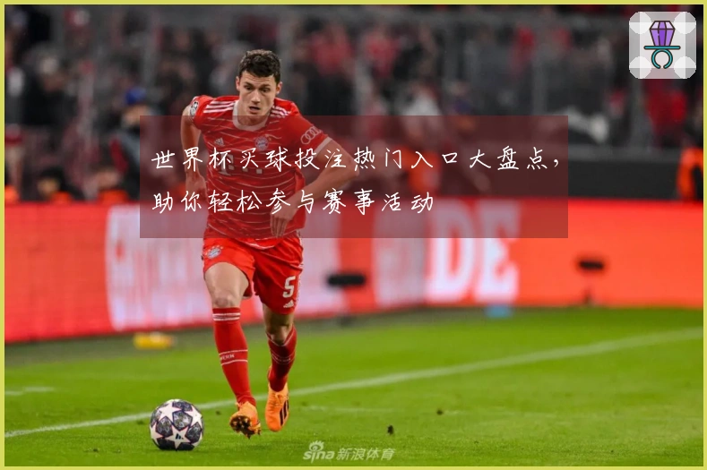 世界杯买球投注热门入口大盘点，助你轻松参与赛事活动