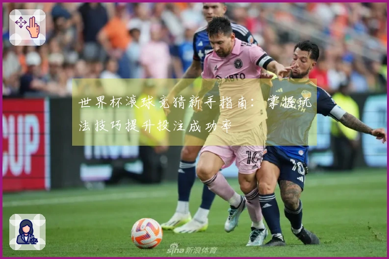 世界杯滚球竞猜新手指南：掌握玩法技巧提升投注成功率