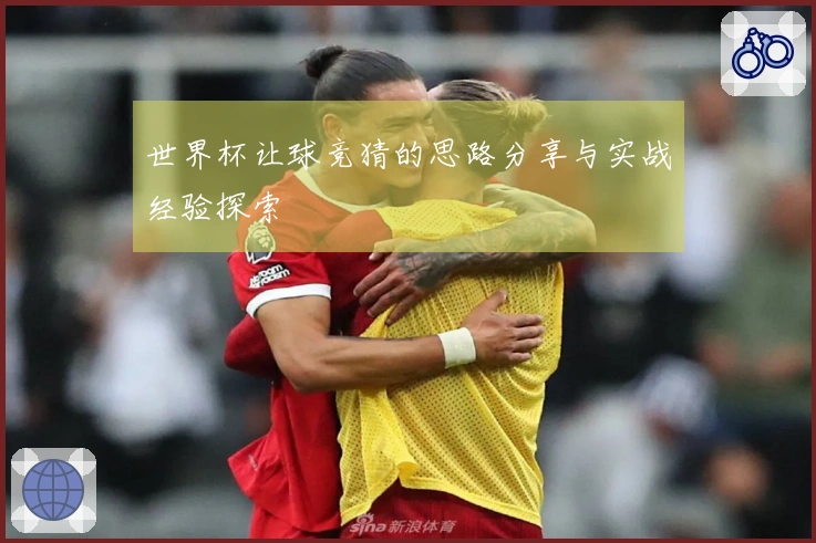 世界杯让球竞猜的思路分享与实战经验探索
