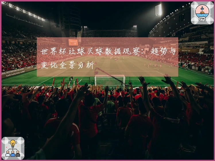世界杯让球买球数据观察：趋势与变化全景分析