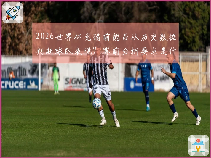 2026世界杯竞猜前能否从历史数据判断球队表现？赛前分析要点是什么？