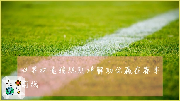 世界杯竞猜规则详解助你赢在赛季前线