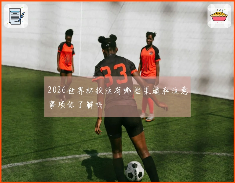 2026世界杯投注有哪些渠道和注意事项你了解吗