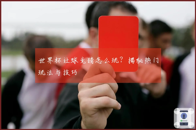 世界杯让球竞猜怎么玩？揭秘热门玩法与技巧
