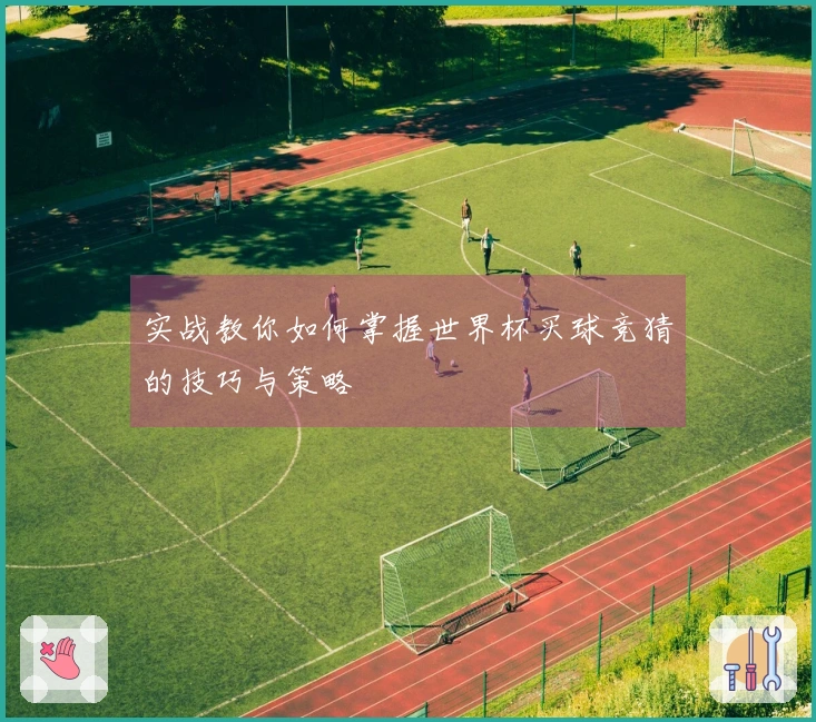 实战教你如何掌握世界杯买球竞猜的技巧与策略