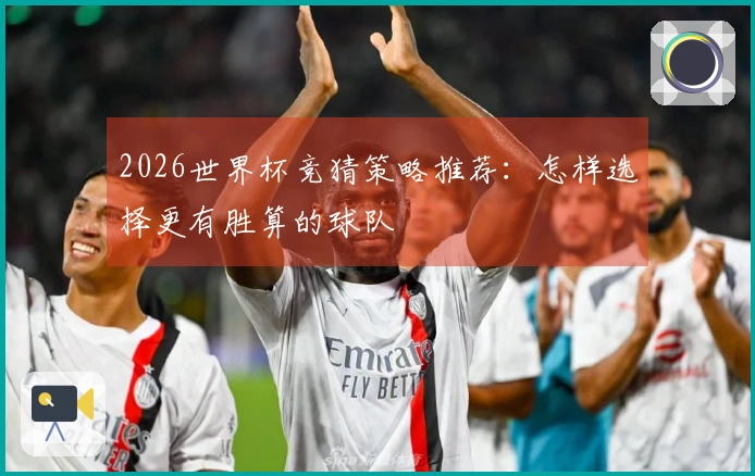 2026世界杯竞猜策略推荐：怎样选择更有胜算的球队