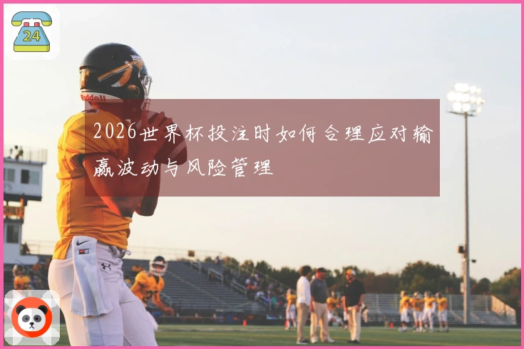 2026世界杯投注时如何合理应对输赢波动与风险管理