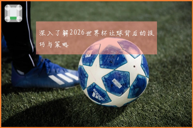 深入了解2026世界杯让球背后的技巧与策略