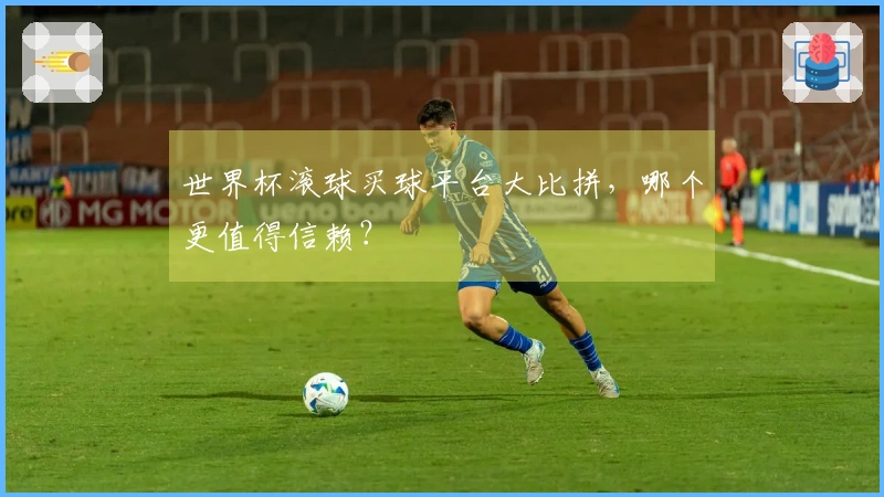 世界杯滚球买球平台大比拼，哪个更值得信赖？