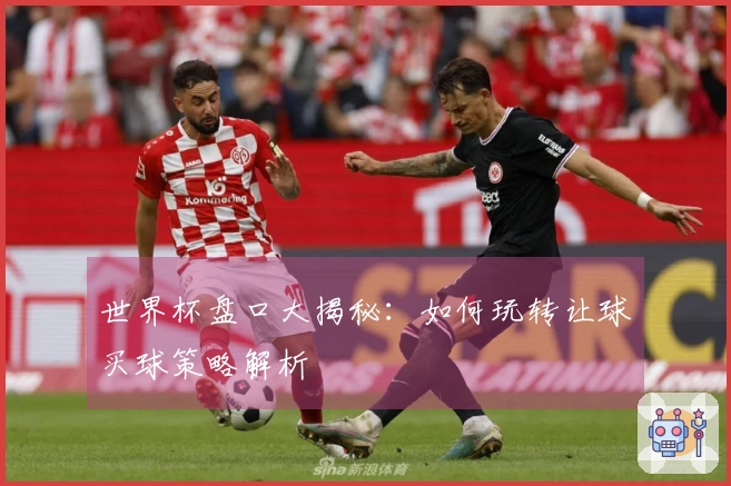 世界杯盘口大揭秘：如何玩转让球买球策略解析