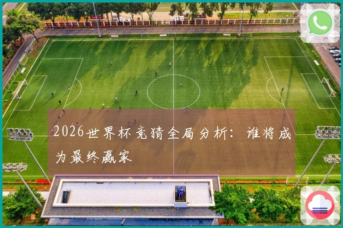 2026世界杯竞猜全局分析：谁将成为最终赢家