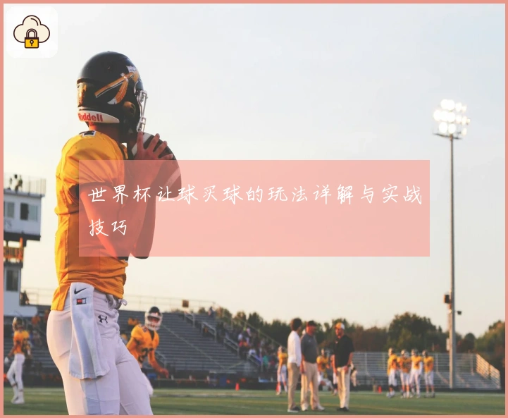 世界杯让球买球的玩法详解与实战技巧