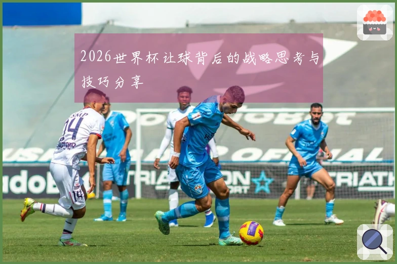 2026世界杯让球背后的战略思考与技巧分享