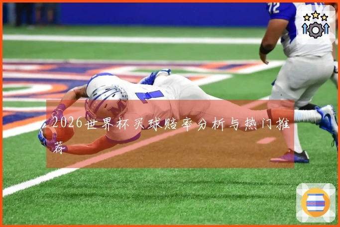 2026世界杯买球赔率分析与热门推荐