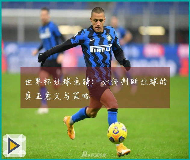 世界杯让球竞猜：如何判断让球的真正意义与策略