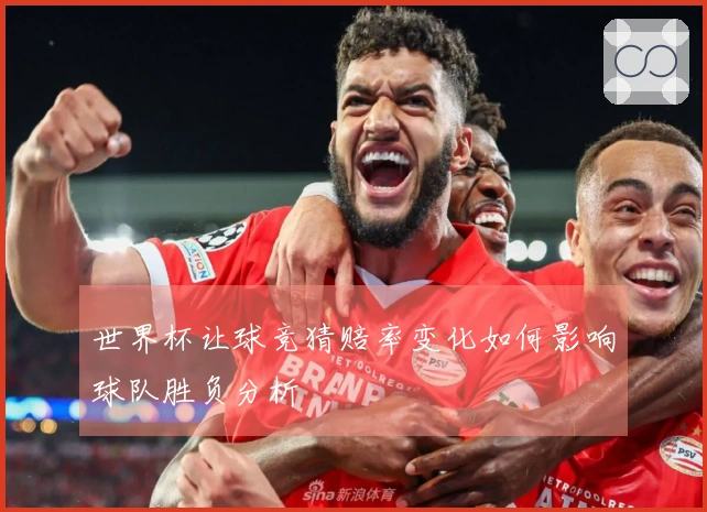世界杯让球竞猜赔率变化如何影响球队胜负分析