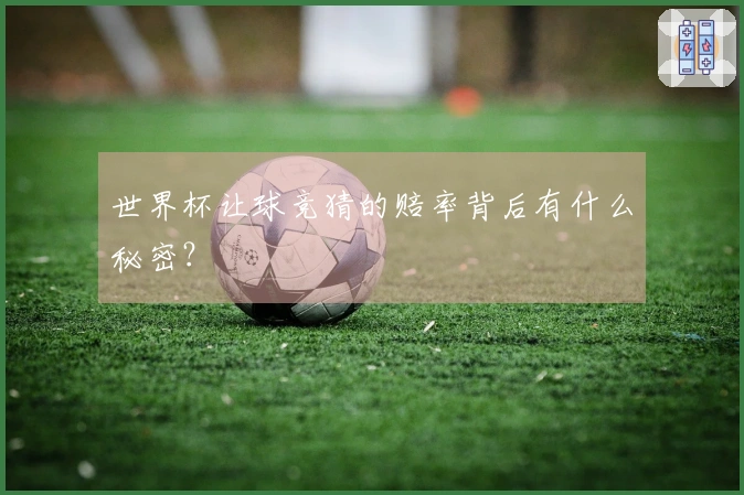 世界杯让球竞猜的赔率背后有什么秘密？