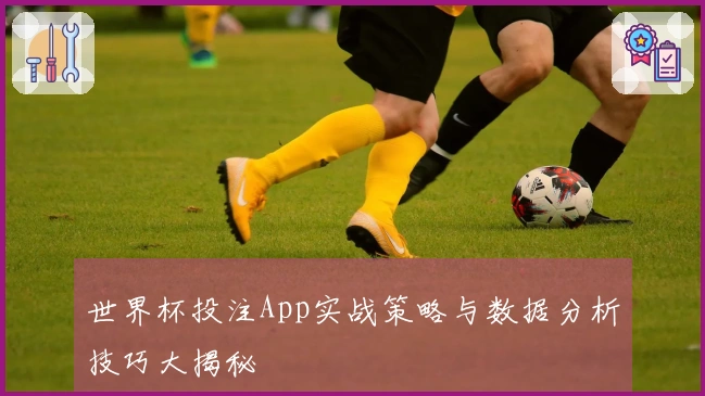 世界杯投注App实战策略与数据分析技巧大揭秘