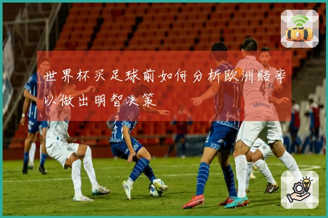 世界杯买足球前如何分析欧洲赔率以做出明智决策