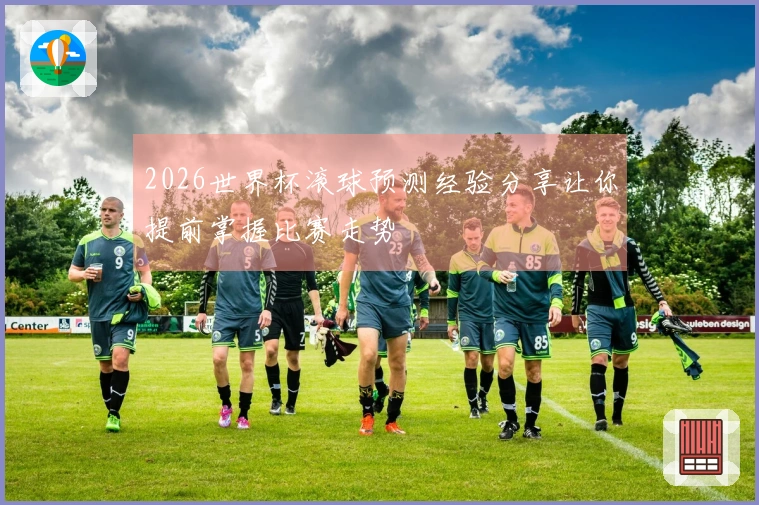 2026世界杯滚球预测经验分享让你提前掌握比赛走势