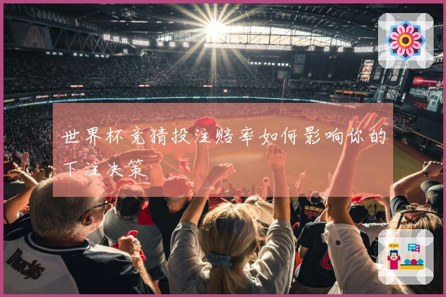 世界杯竞猜投注赔率如何影响你的下注决策
