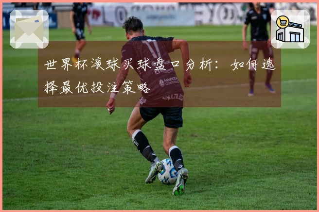 世界杯滚球买球盘口分析：如何选择最优投注策略