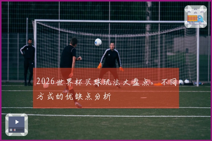 2026世界杯买球玩法大盘点，不同方式的优缺点分析