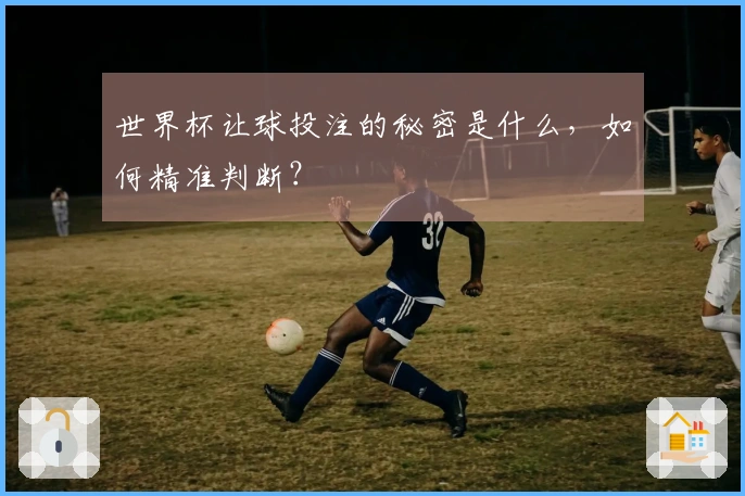 世界杯让球投注的秘密是什么，如何精准判断？
