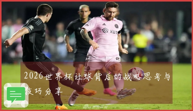 2026世界杯让球背后的战略思考与技巧分享