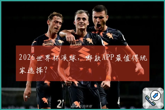 2026世界杯滚球，哪款APP最值得玩家选择？