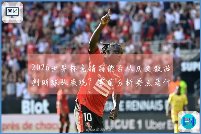 2026世界杯竞猜前能否从历史数据判断球队表现？赛前分析要点是什么？