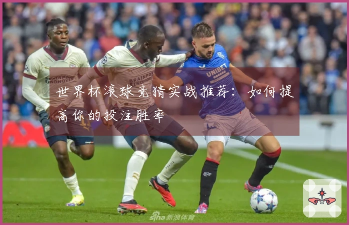 世界杯滚球竞猜实战推荐：如何提高你的投注胜率