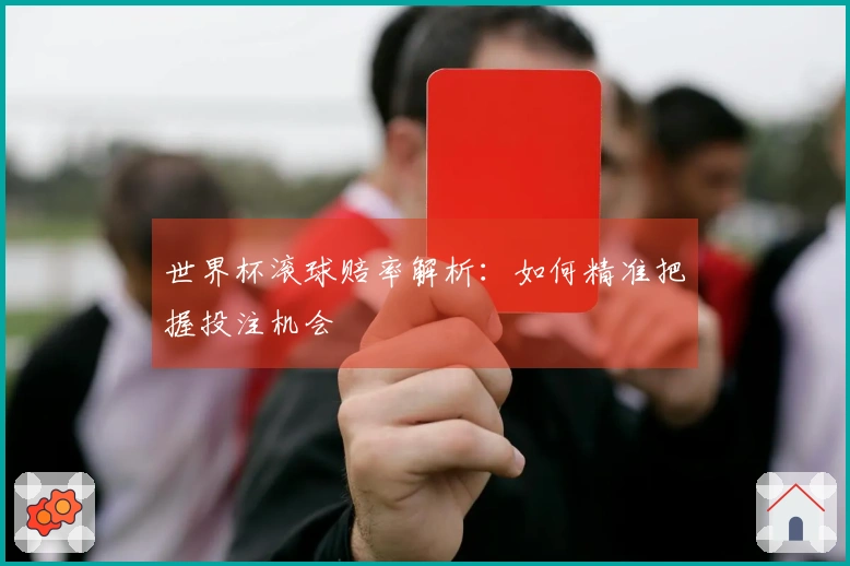 世界杯滚球赔率解析：如何精准把握投注机会